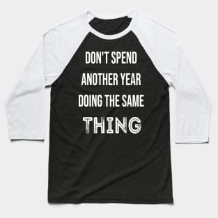 Don't Spend Another Year Doing The Same THING Baseball T-Shirt
